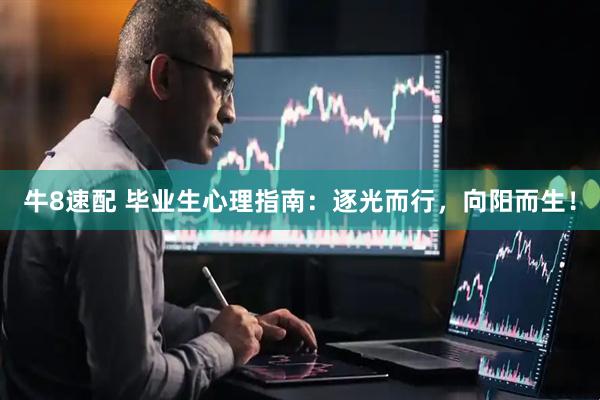 牛8速配 毕业生心理指南：逐光而行，向阳而生！