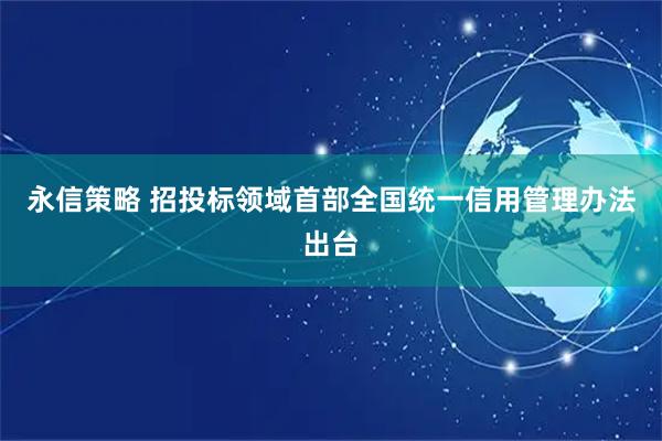 永信策略 招投标领域首部全国统一信用管理办法出台